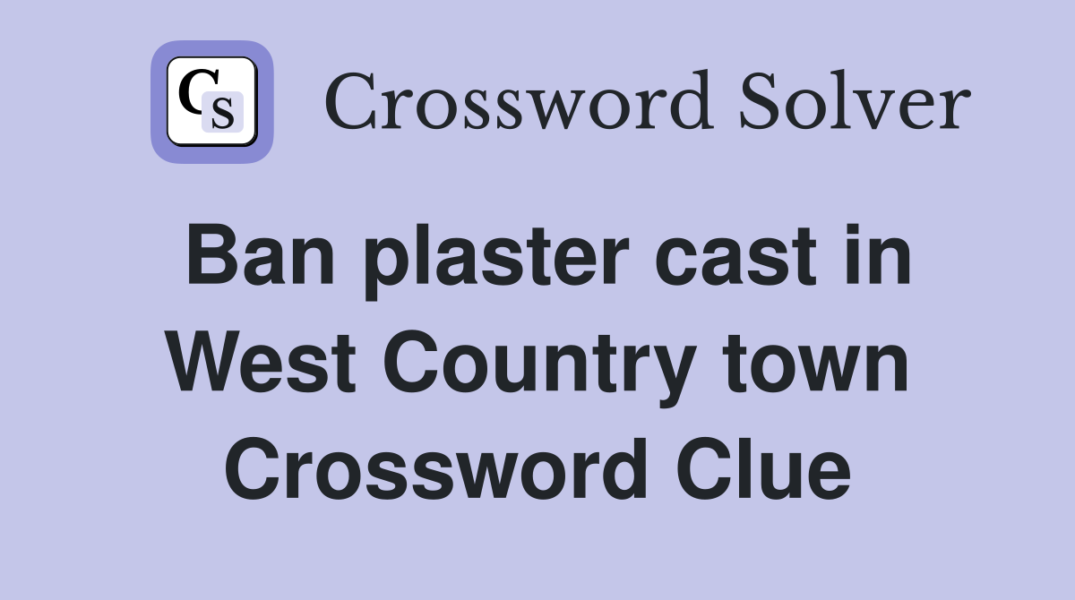 Ban plaster cast in West Country town Crossword Clue