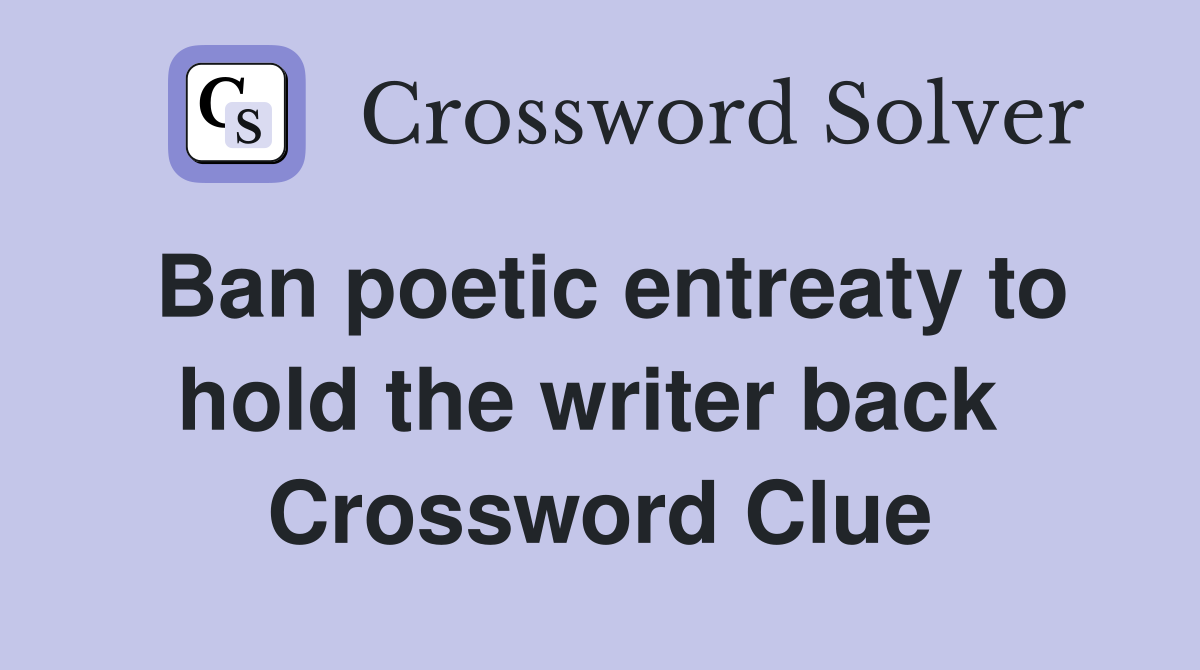 Ban poetic entreaty to hold the writer back  Crossword Clue