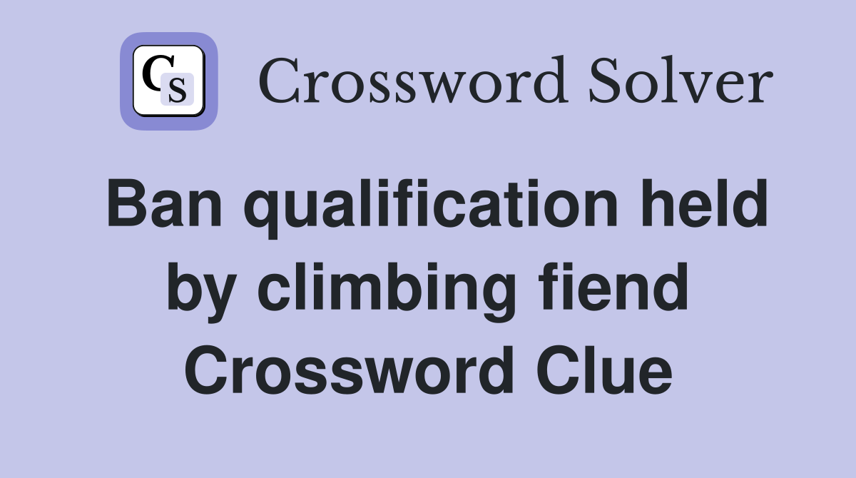 Ban qualification held by climbing fiend Crossword Clue