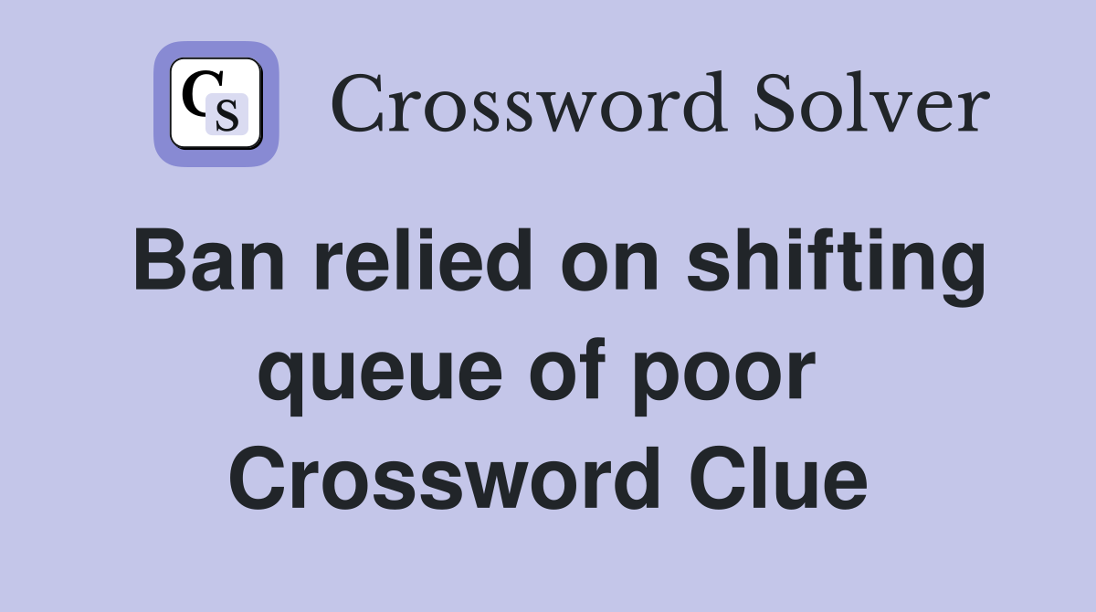 Ban relied on shifting queue of poor  Crossword Clue