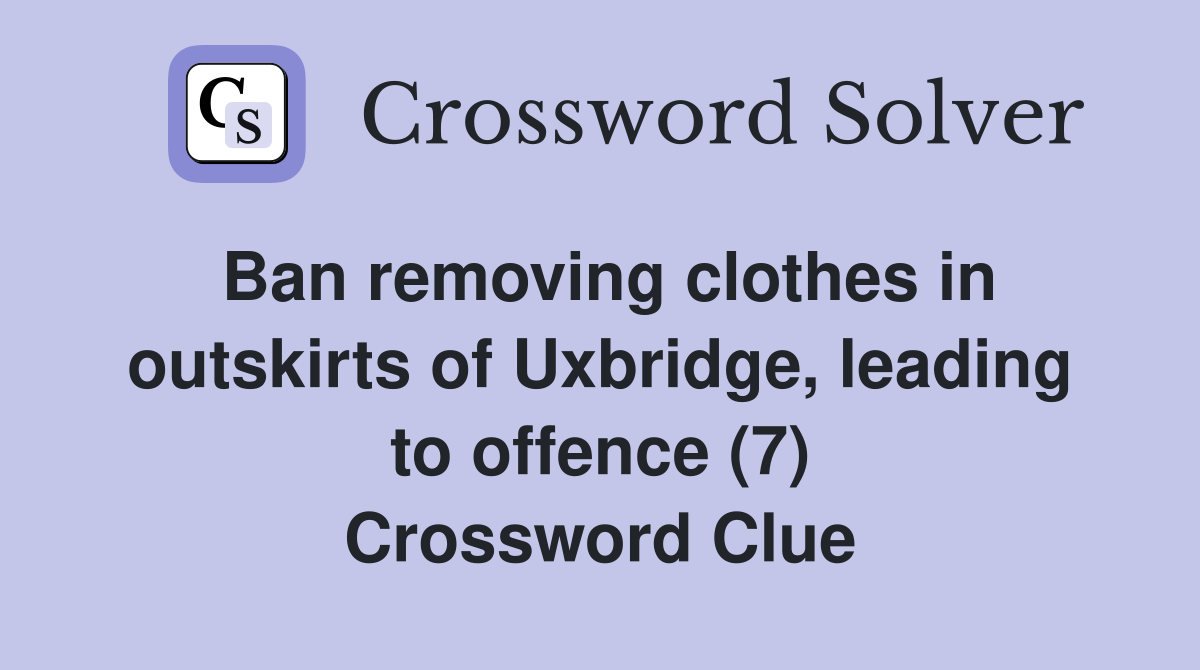 Ban removing clothes in outskirts of Uxbridge, leading to offence (7) Crossword Clue