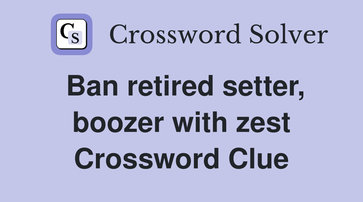 Ban retired setter, boozer with zest Crossword Clue