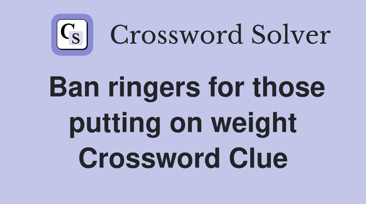 Ban ringers for those putting on weight Crossword Clue