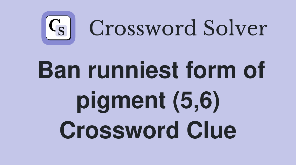 Ban runniest form of pigment (5,6) Crossword Clue