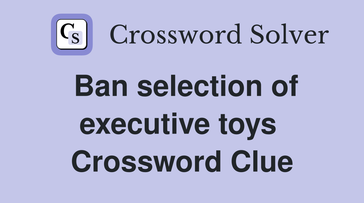 Ban selection of executive toys  Crossword Clue