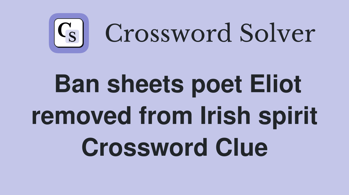 Ban sheets poet Eliot removed from Irish spirit Crossword Clue