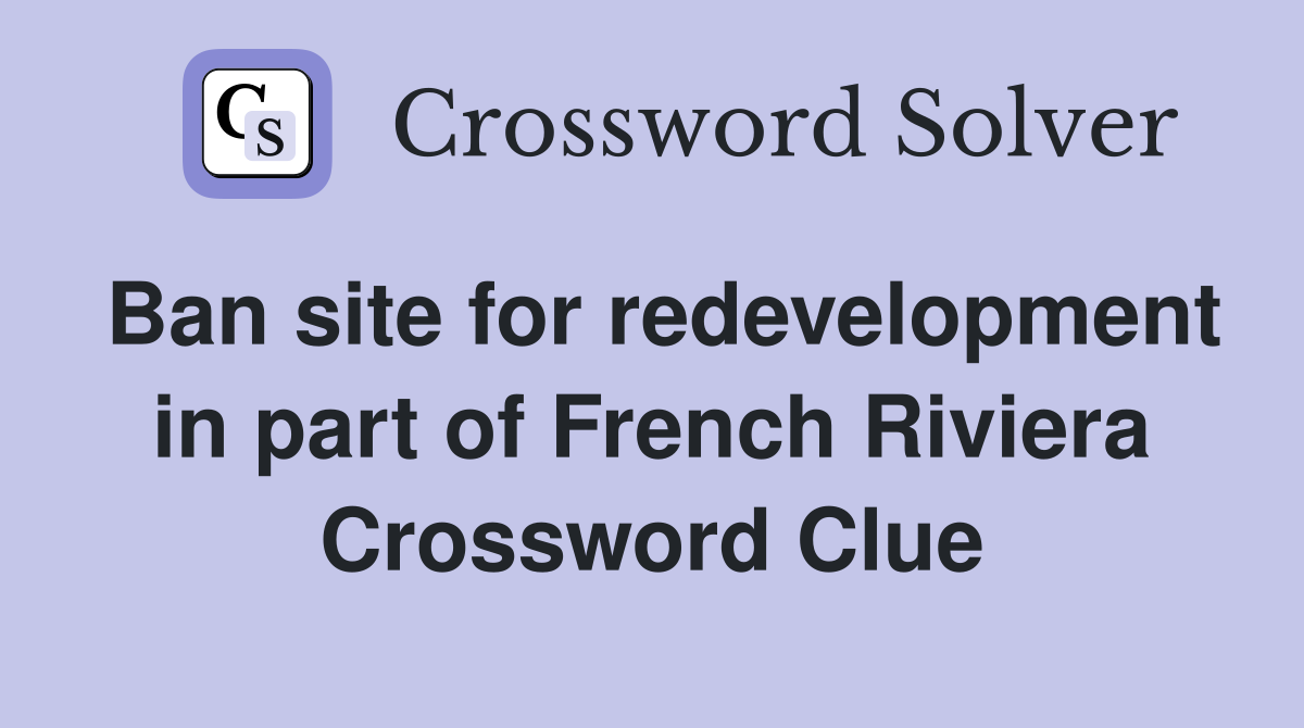 Ban site for redevelopment in part of French Riviera Crossword Clue