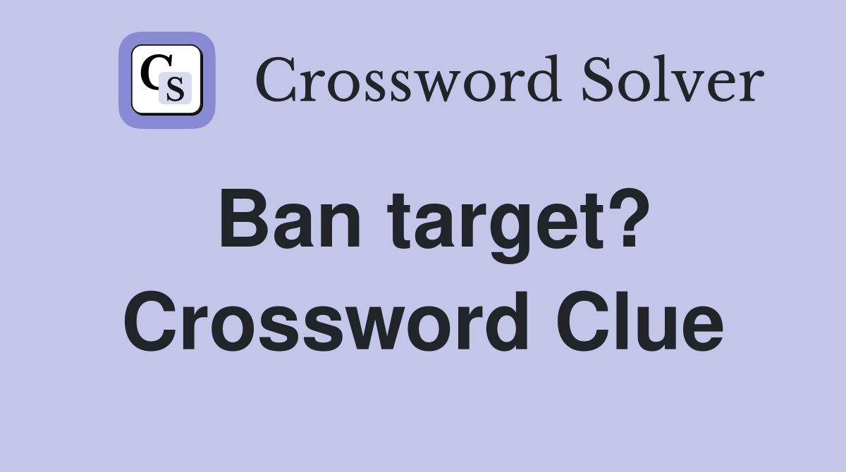 Ban target? Crossword Clue