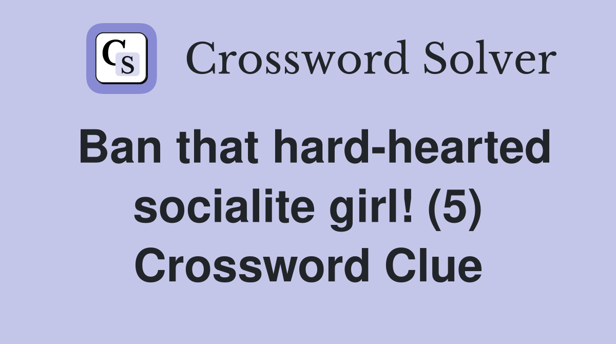 Ban that hard-hearted socialite girl! (5) Crossword Clue