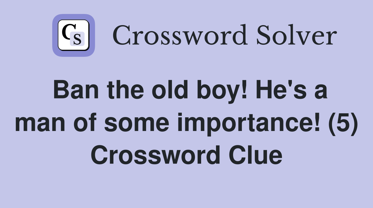 Ban the old boy! He's a man of some importance! (5) Crossword Clue