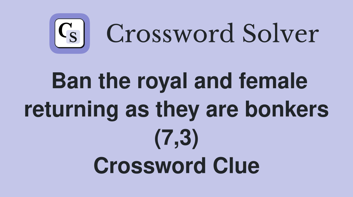 Ban the royal and female returning as they are bonkers (7,3) Crossword Clue