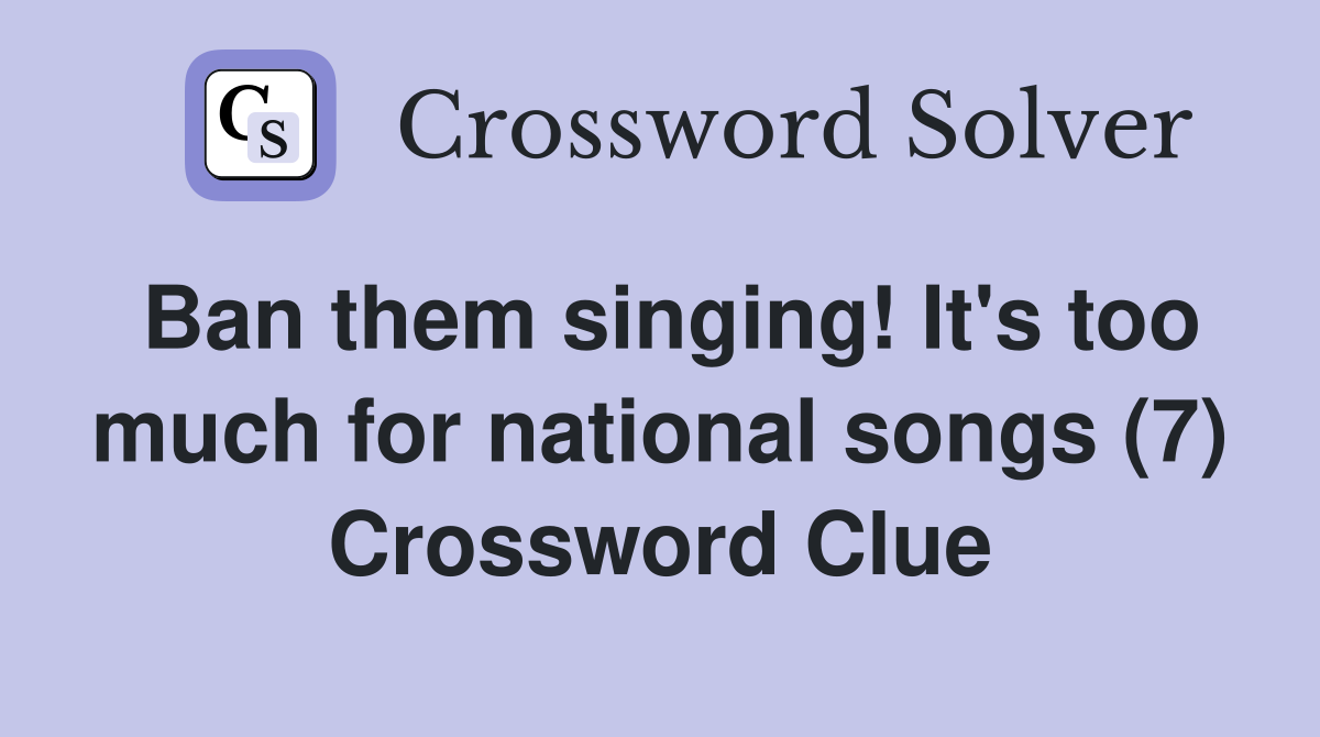Ban them singing! It's too much for national songs (7) Crossword Clue