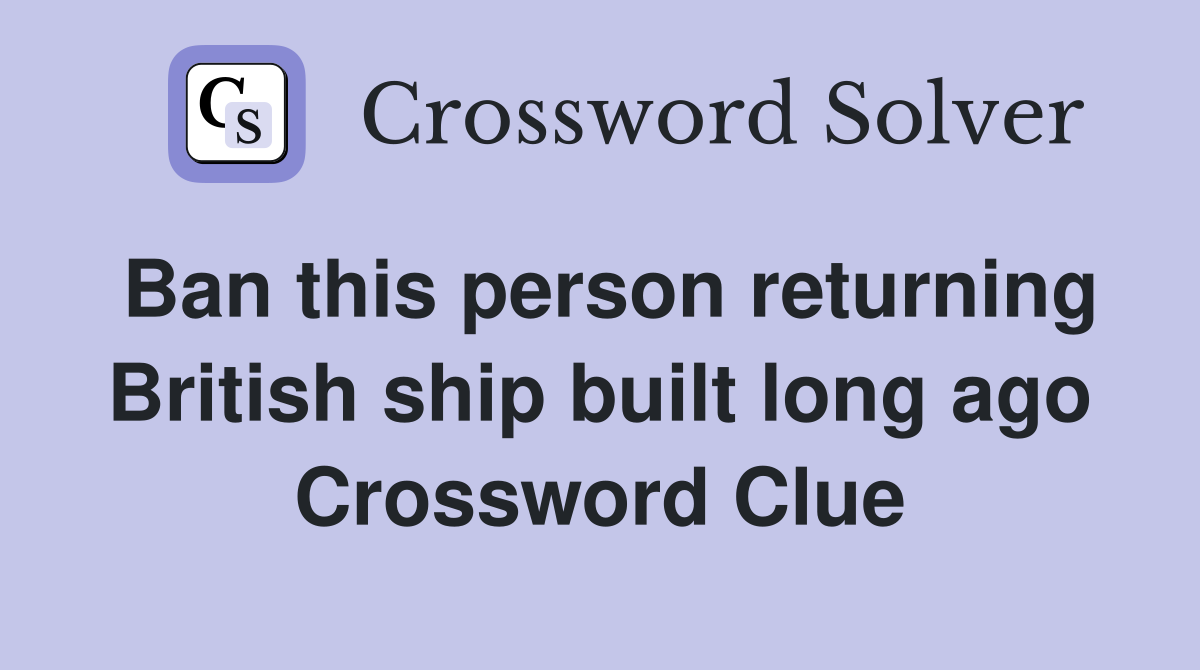 Ban this person returning British ship built long ago Crossword Clue