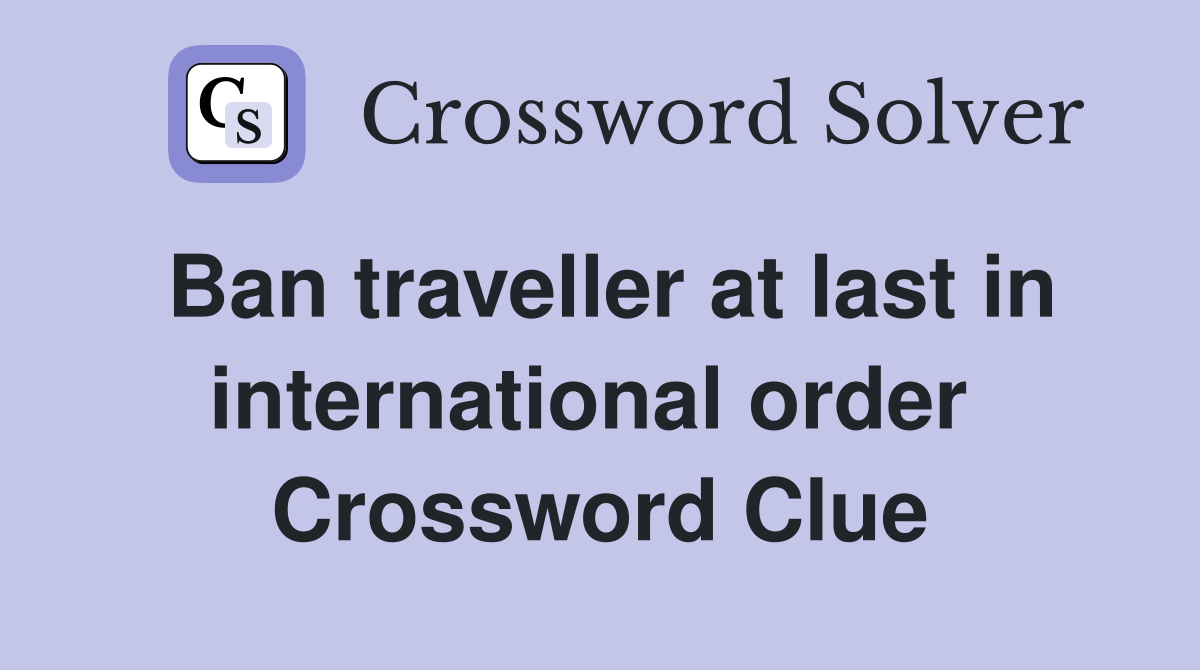 Ban traveller at last in international order  Crossword Clue
