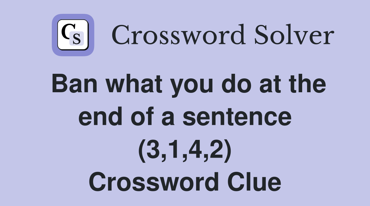 Ban what you do at the end of a sentence (3,1,4,2) Crossword Clue
