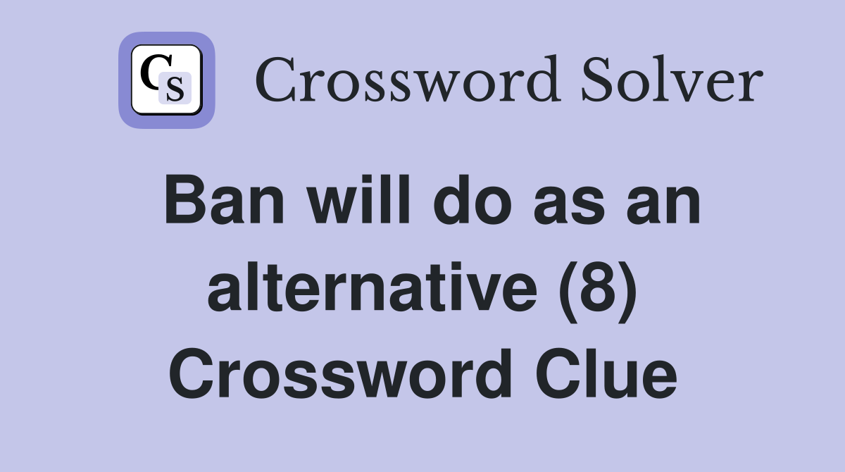 Ban will do as an alternative (8) Crossword Clue