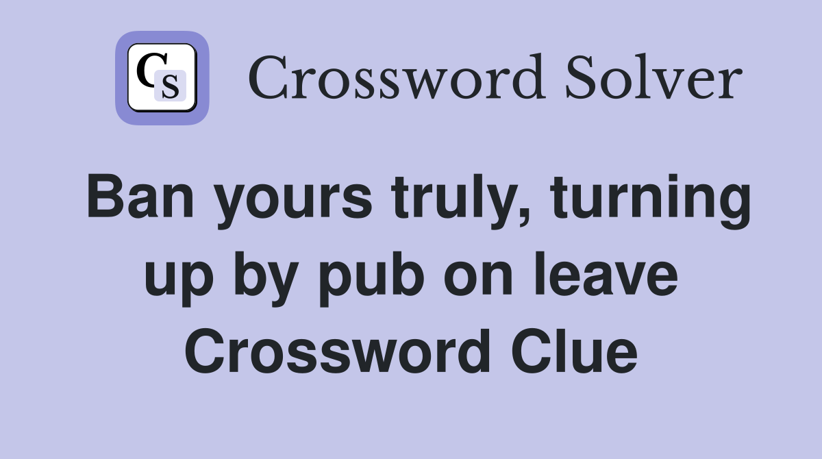 Ban yours truly, turning up by pub on leave Crossword Clue