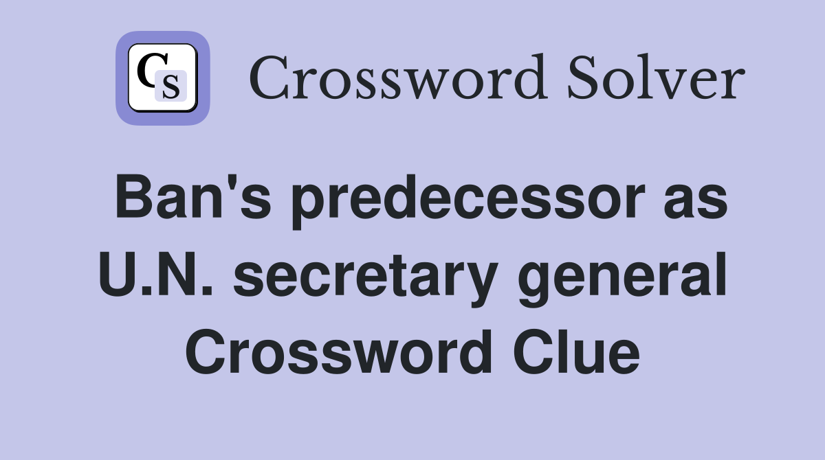 Ban's predecessor as U.N. secretary general Crossword Clue