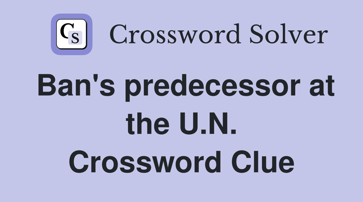 Ban's predecessor at the U.N. Crossword Clue