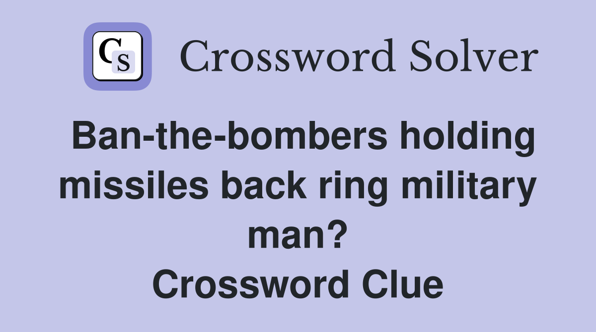 Ban-the-bombers holding missiles back ring military man? Crossword Clue