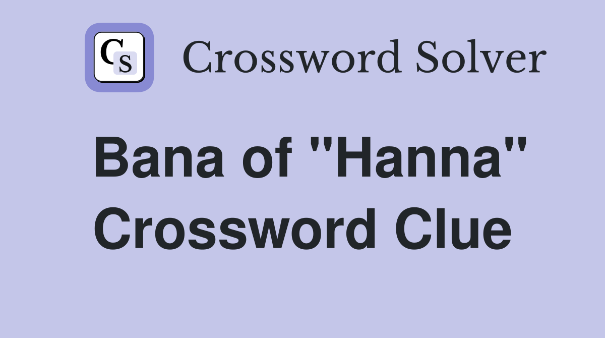 Bana of "Hanna" Crossword Clue