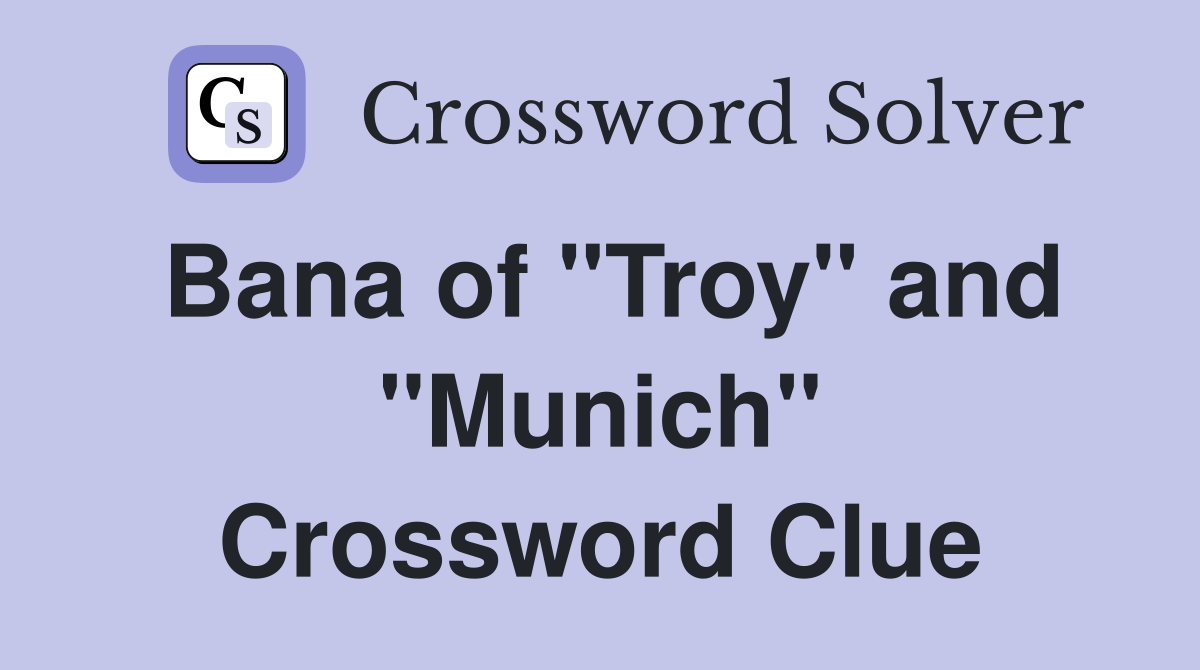 Bana of "Troy" and "Munich" Crossword Clue
