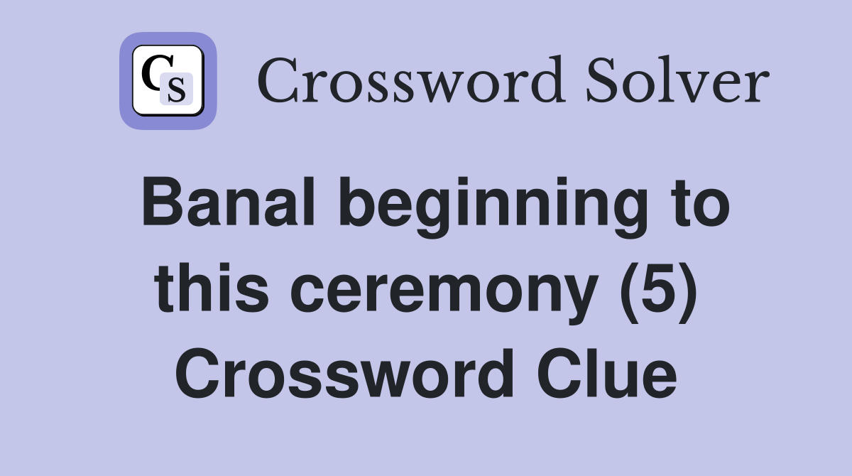 Banal beginning to this ceremony (5) Crossword Clue