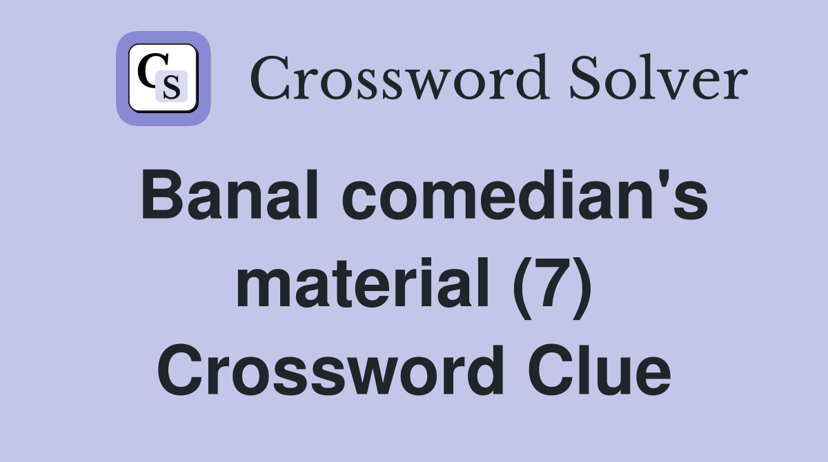 Banal comedian's material (7) Crossword Clue