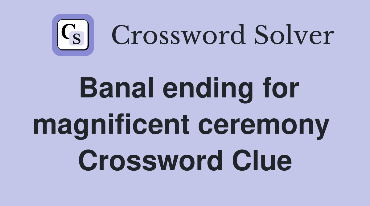 Banal ending for magnificent ceremony  Crossword Clue