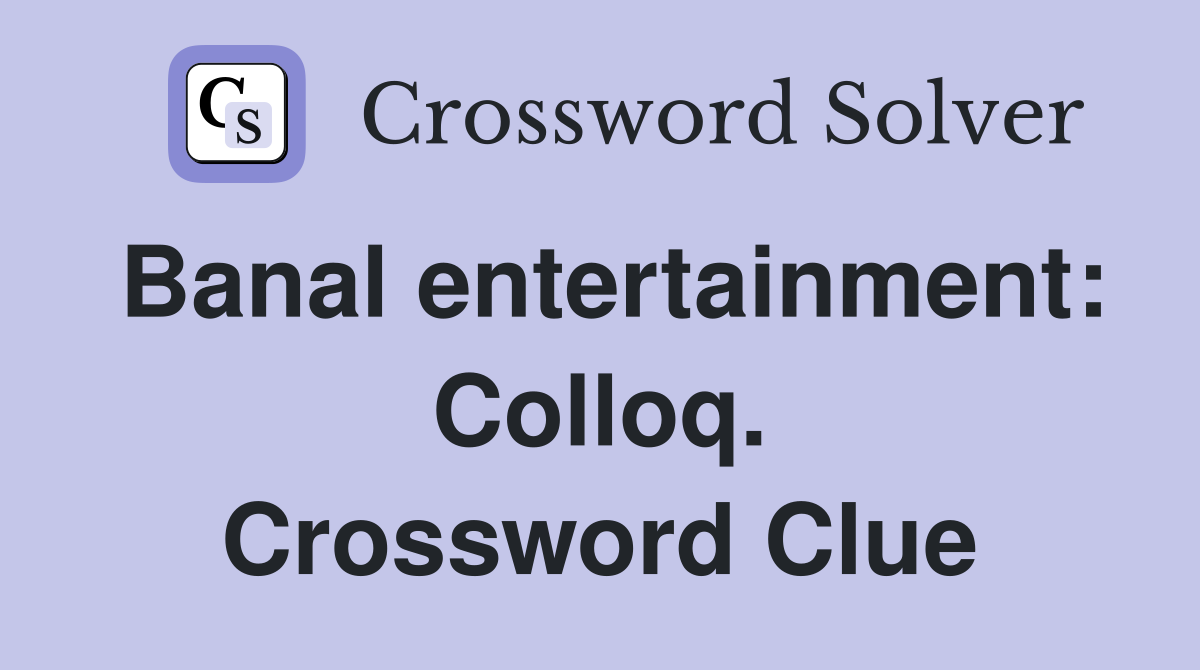 Banal entertainment: Colloq. Crossword Clue