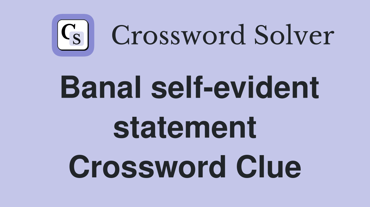 Banal self-evident statement Crossword Clue