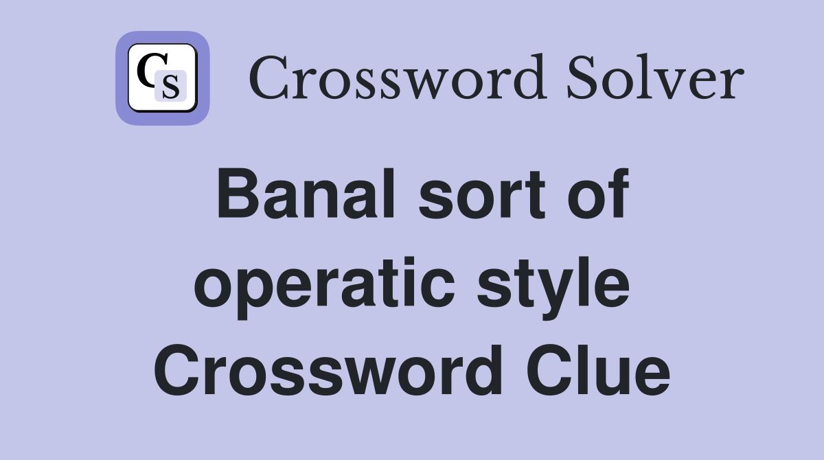Banal sort of operatic style Crossword Clue