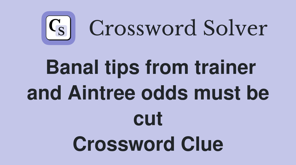 Banal tips from trainer and Aintree odds must be cut Crossword Clue