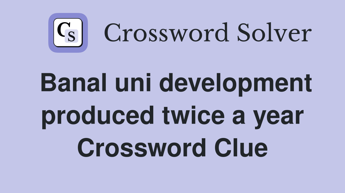 Banal uni development produced twice a year Crossword Clue