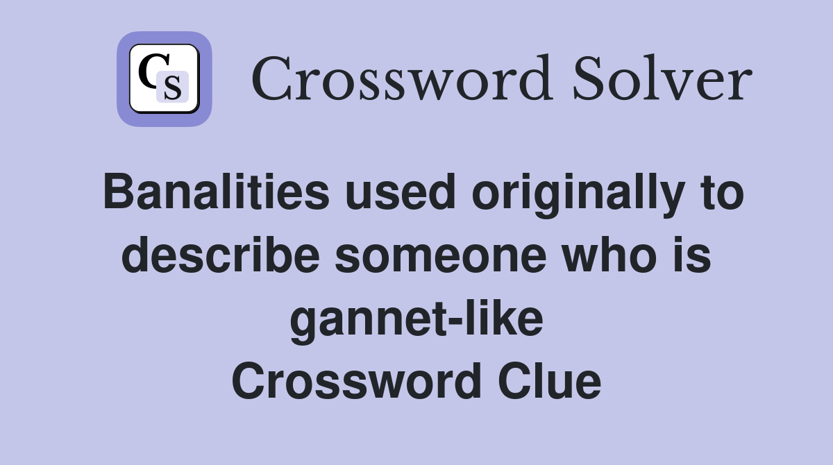 Banalities used originally to describe someone who is gannet-like Crossword Clue
