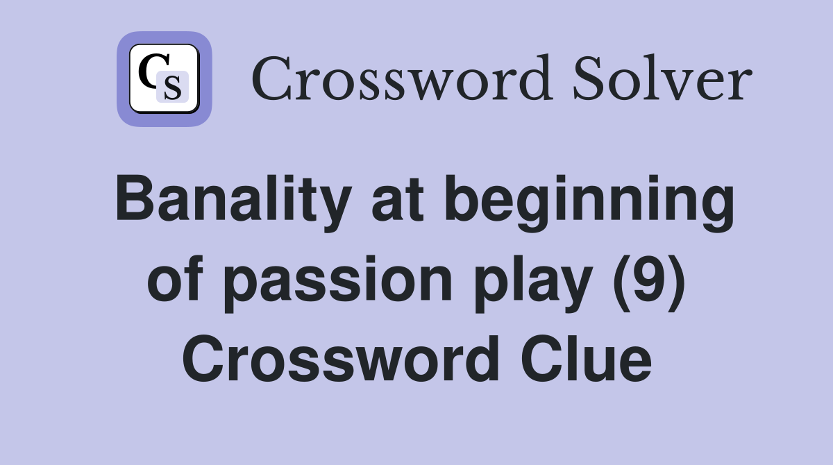 Banality at beginning of passion play (9) Crossword Clue