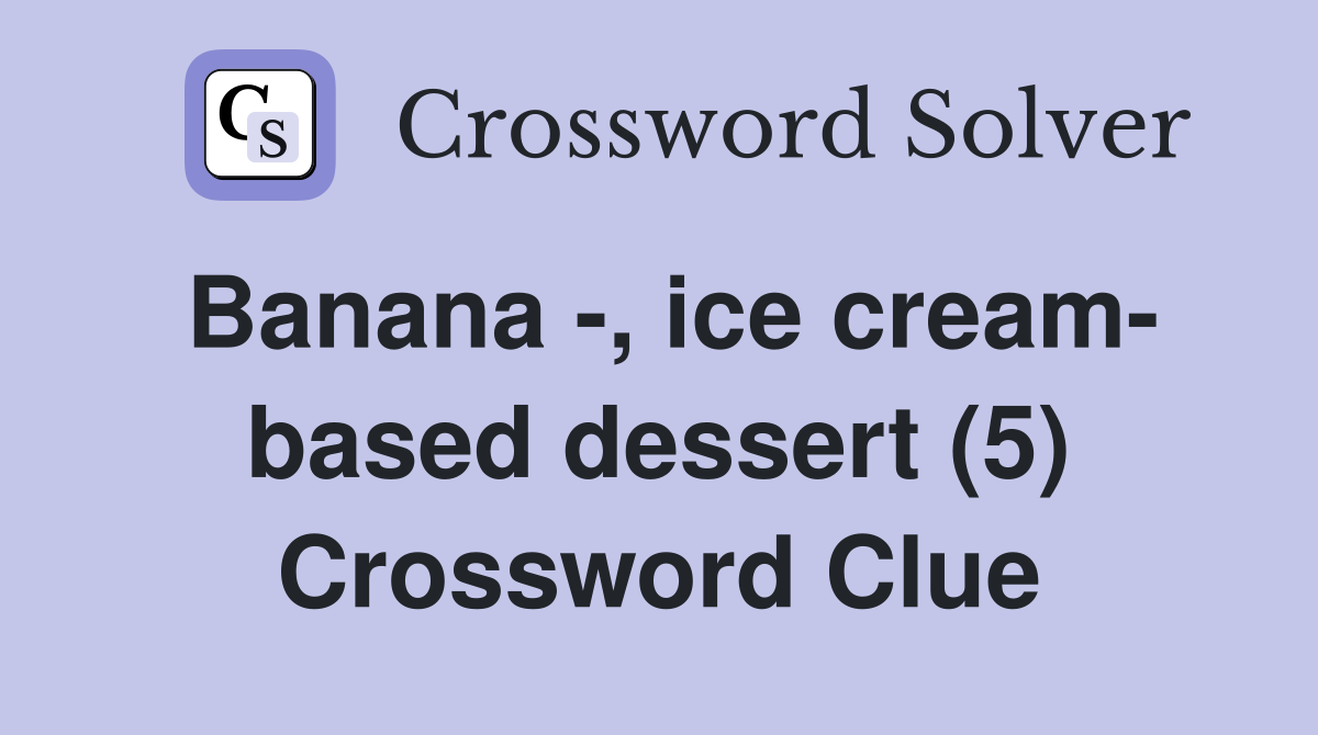 Banana -, ice cream- based dessert (5) Crossword Clue