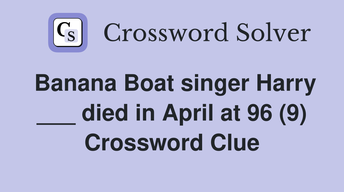 Banana Boat singer Harry ___ died in April at 96 (9) Crossword Clue