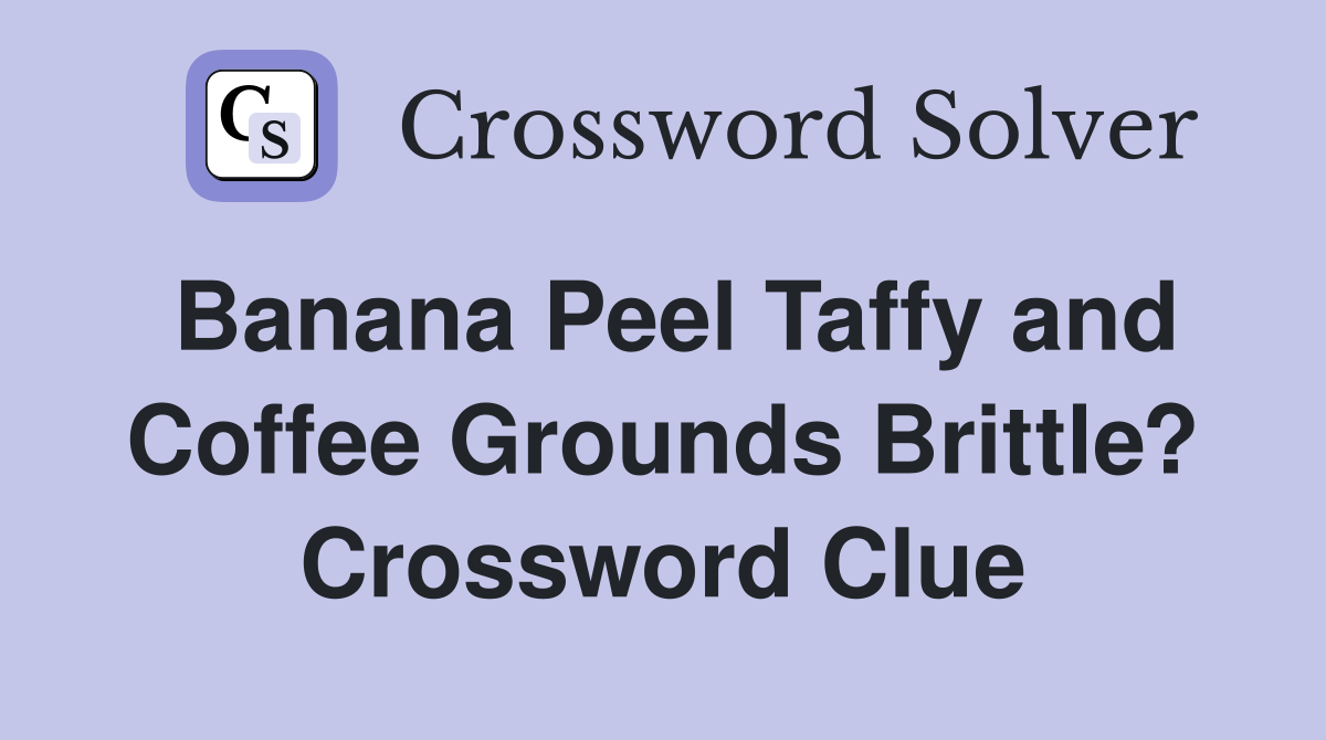 Banana Peel Taffy and Coffee Grounds Brittle? Crossword Clue