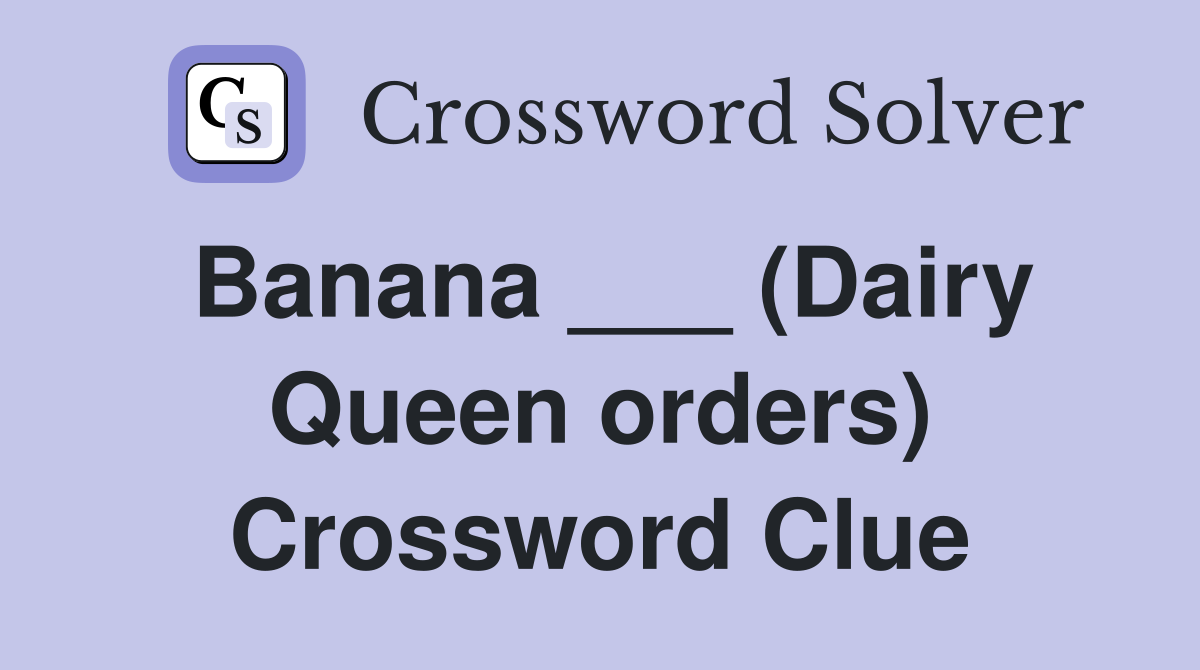 Banana ___ (Dairy Queen orders) Crossword Clue