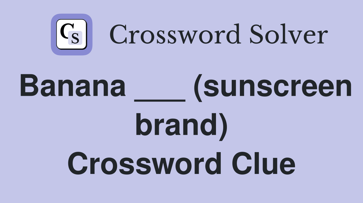 Banana ___ (sunscreen brand) Crossword Clue