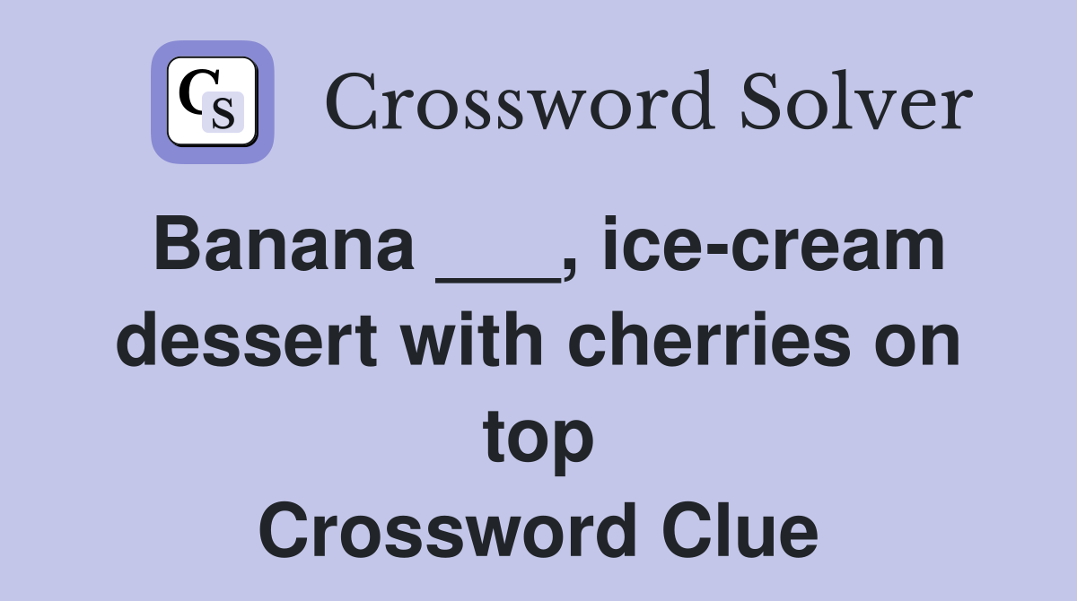Banana ___, ice-cream dessert with cherries on top Crossword Clue
