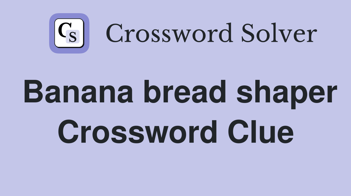 Banana bread shaper Crossword Clue