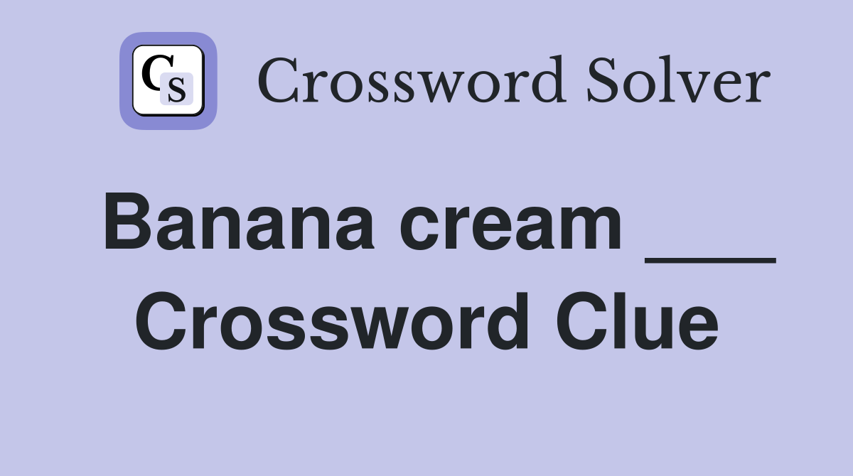 Banana cream ___ Crossword Clue