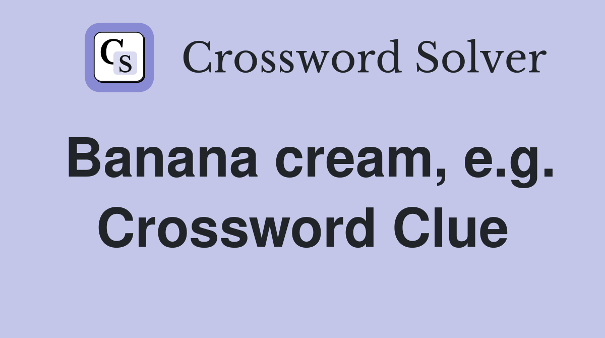 Banana cream, e.g. Crossword Clue