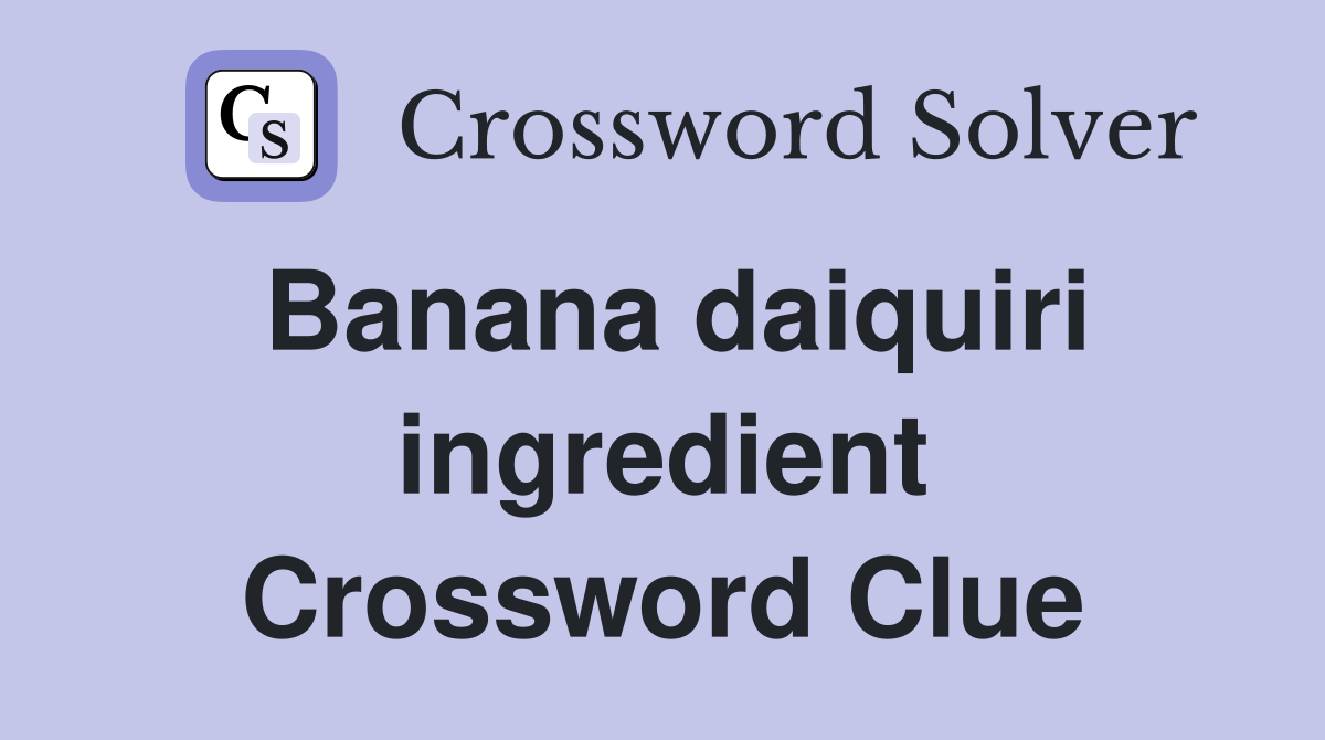 Banana daiquiri ingredient Crossword Clue