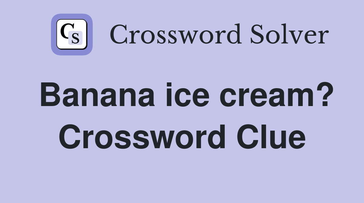 Banana ice cream? Crossword Clue