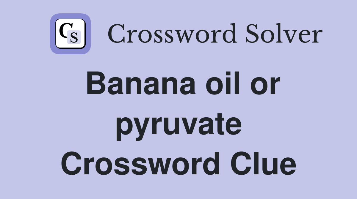 Banana oil or pyruvate Crossword Clue