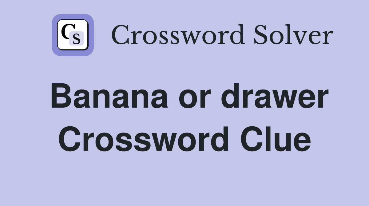 Banana or drawer Crossword Clue