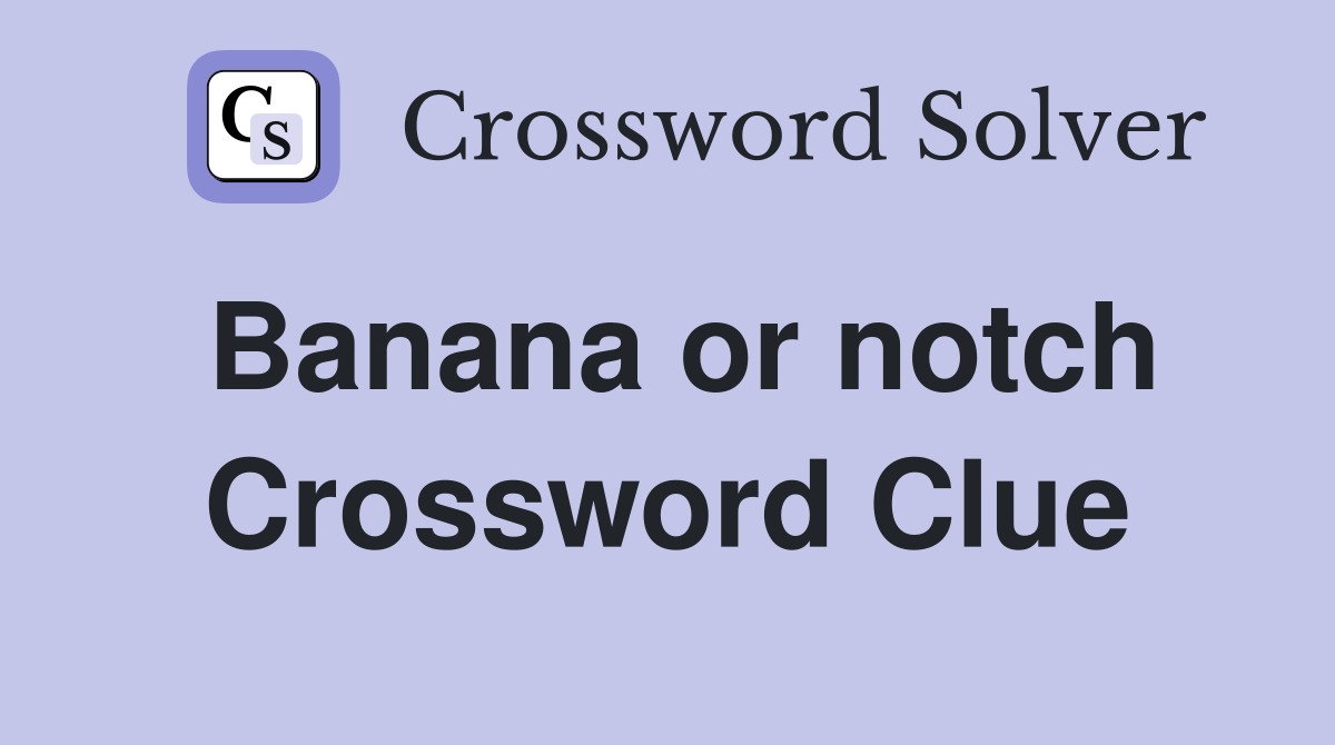 Banana or notch Crossword Clue
